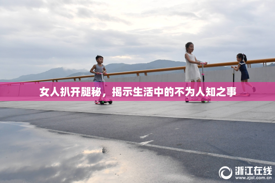 女人扒开腿秘，揭示生活中的不为人知之事