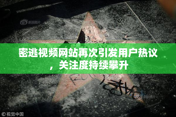 密逃视频网站再次引发用户热议，关注度持续攀升