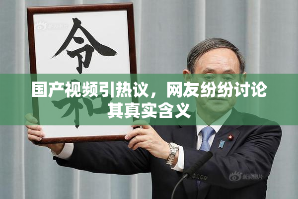 国产视频引热议，网友纷纷讨论其真实含义