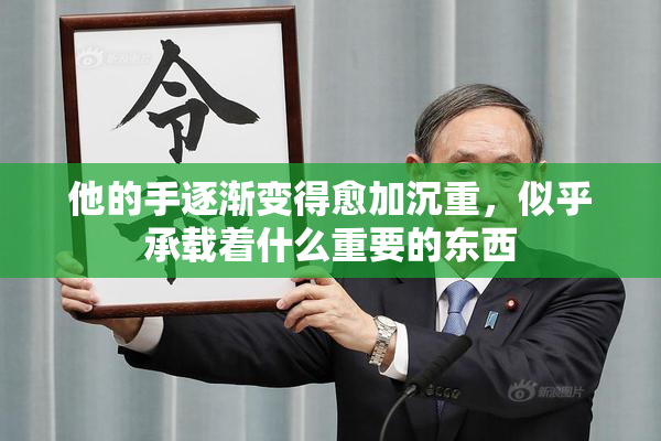 他的手逐渐变得愈加沉重，似乎承载着什么重要的东西