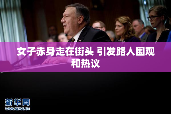 女子赤身走在街头 引发路人围观和热议