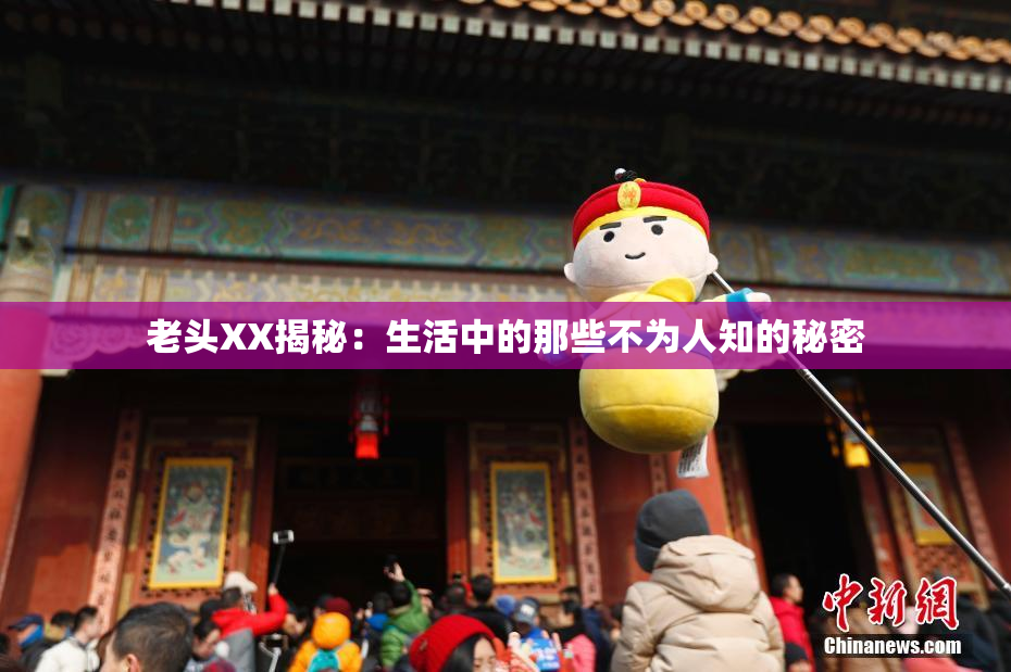 老头XX揭秘：生活中的那些不为人知的秘密