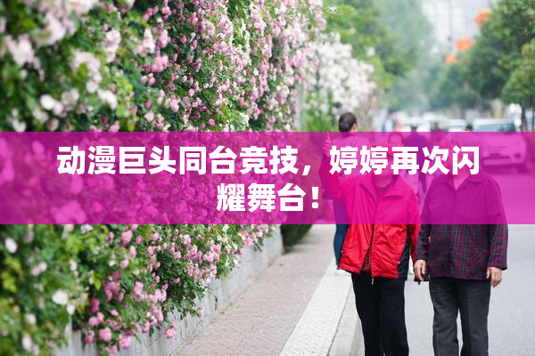 动漫巨头同台竞技，婷婷再次闪耀舞台！