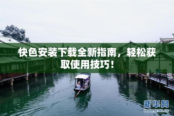 快色安装下载全新指南，轻松获取使用技巧！