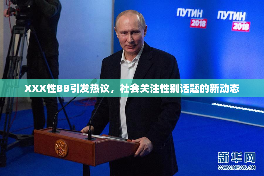 XXX性BB引发热议，社会关注性别话题的新动态