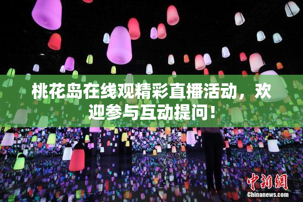 桃花岛在线观精彩直播活动，欢迎参与互动提问！