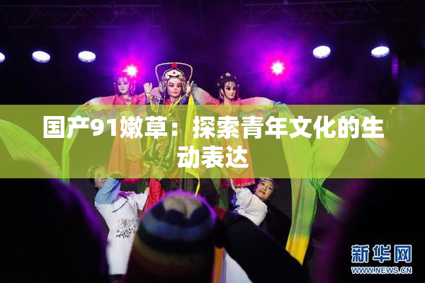 国产91嫩草：探索青年文化的生动表达