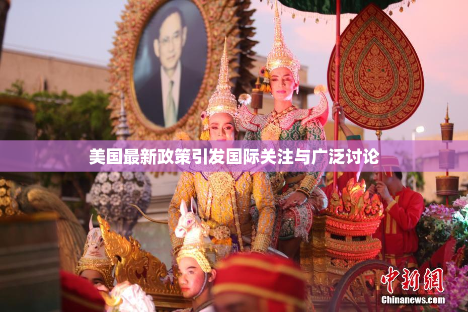 美国最新政策引发国际关注与广泛讨论