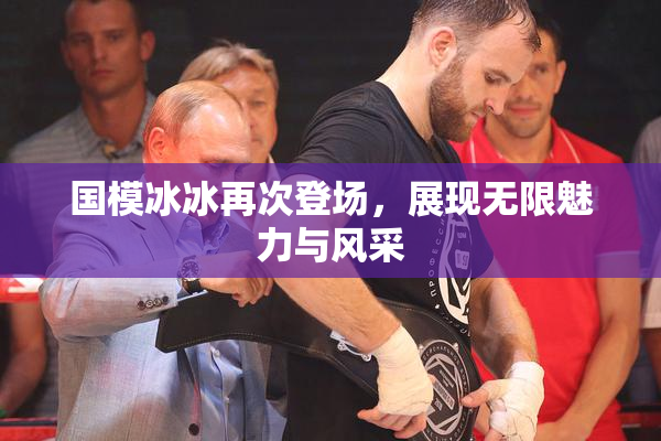 国模冰冰再次登场，展现无限魅力与风采