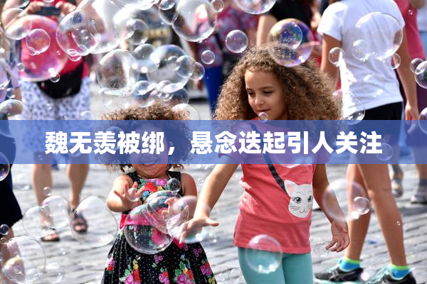 魏无羡被绑，悬念迭起引人关注