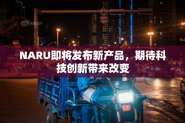 NARU即将发布新产品，期待科技创新带来改变