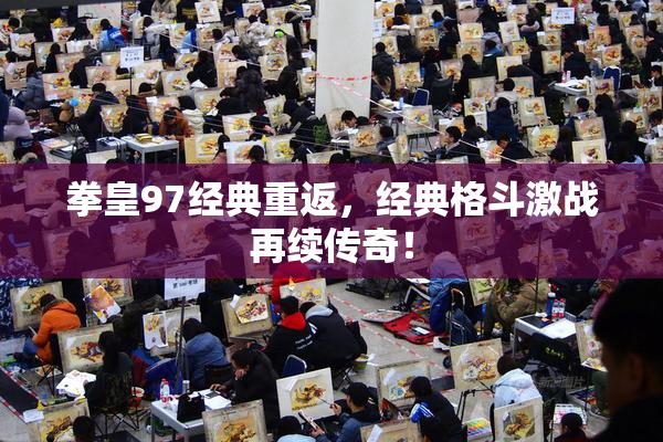 拳皇97经典重返，经典格斗激战再续传奇！