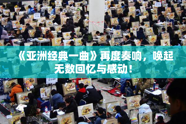 《亚洲经典一曲》再度奏响，唤起无数回忆与感动！