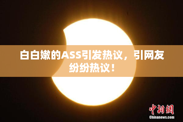 白白嫩的ASS引发热议，引网友纷纷热议！