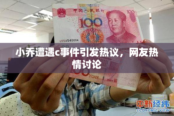 小乔遭遇c事件引发热议，网友热情讨论