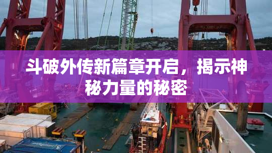 斗破外传新篇章开启，揭示神秘力量的秘密