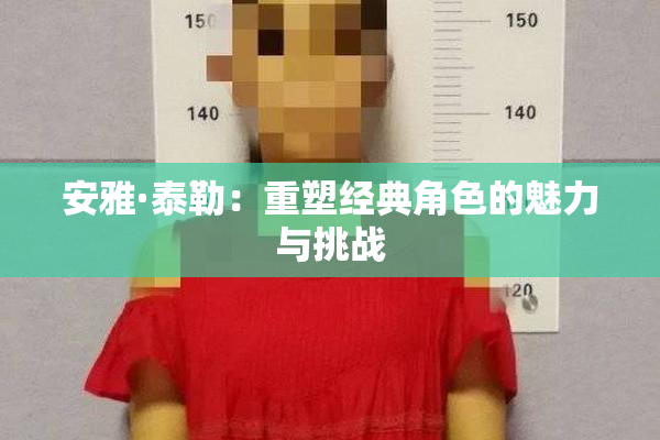 安雅·泰勒：重塑经典角色的魅力与挑战