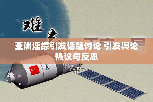 亚洲淫综引发话题讨论 引发舆论热议与反思