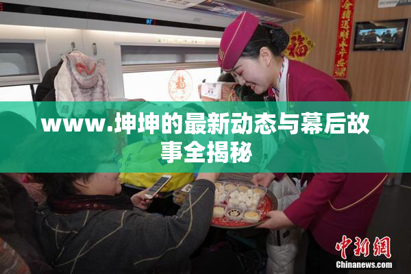 www.坤坤的最新动态与幕后故事全揭秘