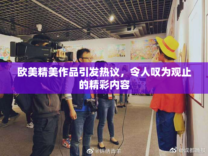 欧美精美作品引发热议，令人叹为观止的精彩内容