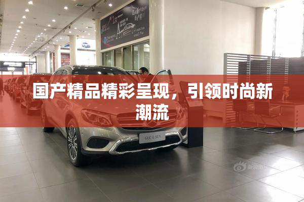 国产精品精彩呈现，引领时尚新潮流