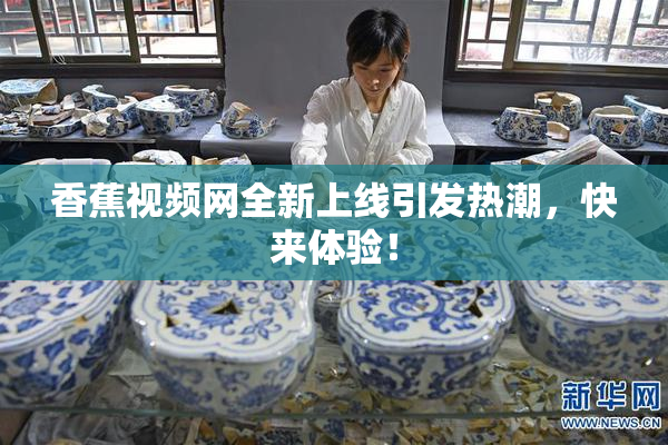 香蕉视频网全新上线引发热潮，快来体验！