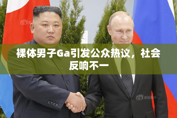 裸体男子Ga引发公众热议，社会反响不一
