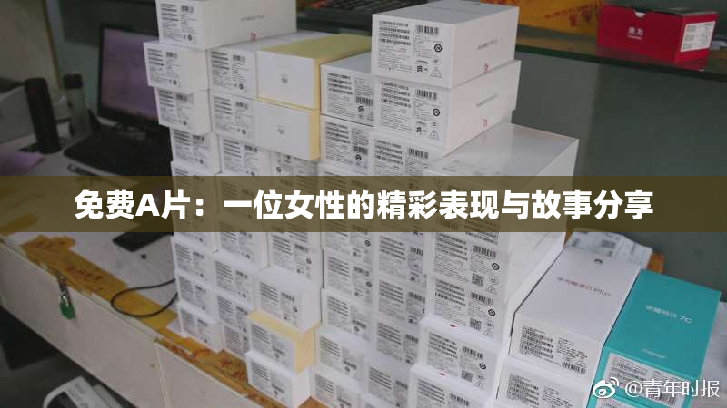 免费A片：一位女性的精彩表现与故事分享