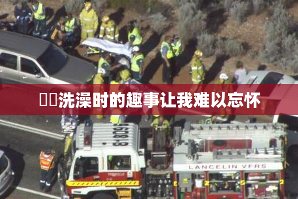 妺妺洗澡时的趣事让我难以忘怀