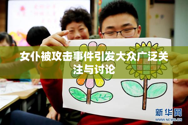 女仆被攻击事件引发大众广泛关注与讨论