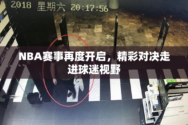 NBA赛事再度开启，精彩对决走进球迷视野