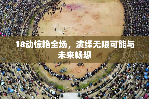 18动惊艳全场，演绎无限可能与未来畅想