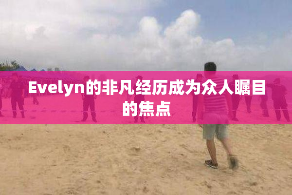 Evelyn的非凡经历成为众人瞩目的焦点