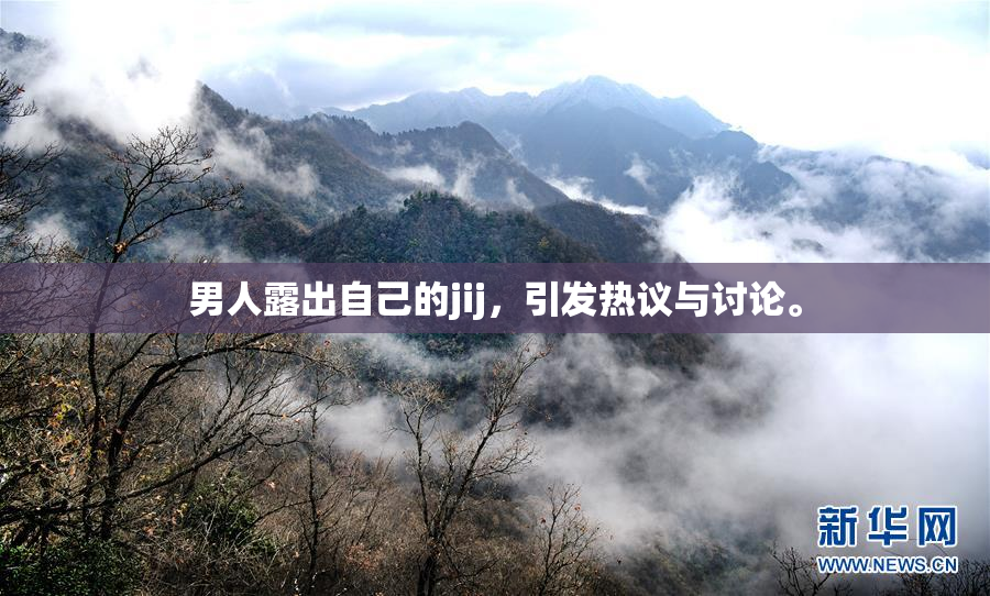 男人露出自己的jij，引发热议与讨论。