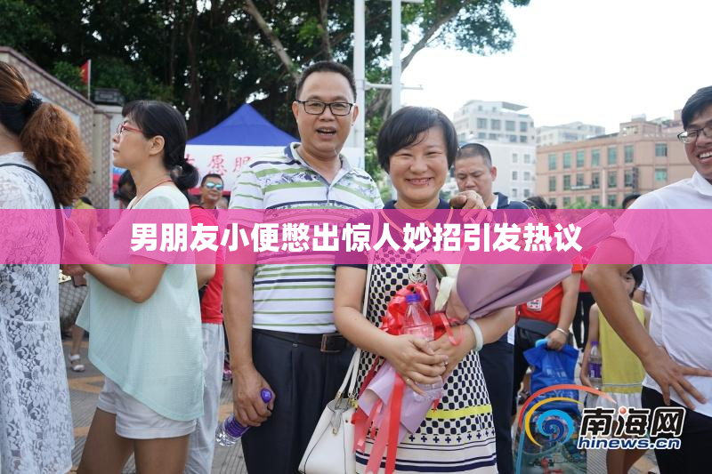 男朋友小便憋出惊人妙招引发热议