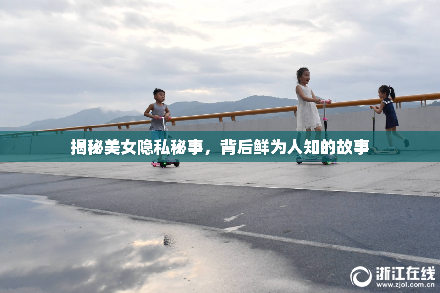 揭秘美女隐私秘事，背后鲜为人知的故事
