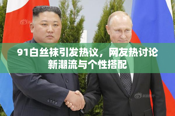 91白丝袜引发热议，网友热讨论新潮流与个性搭配