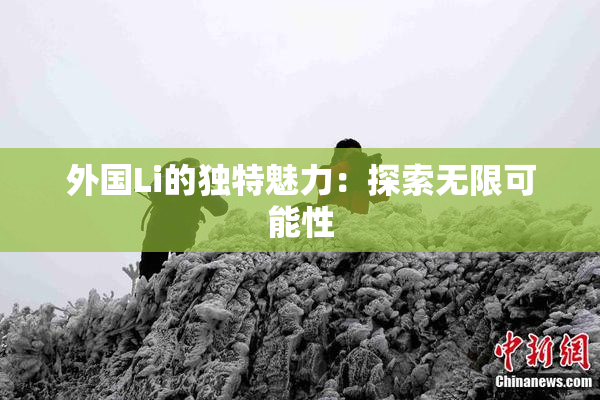 外国Li的独特魅力：探索无限可能性