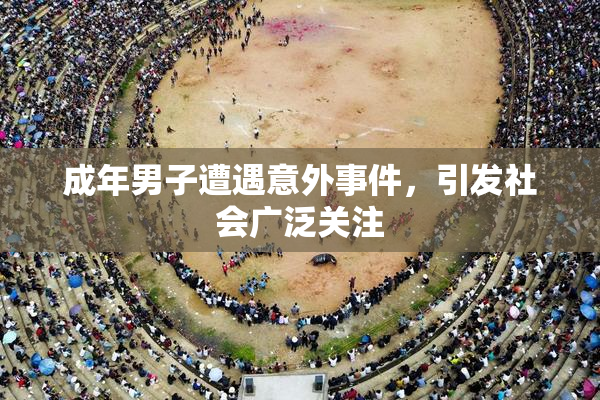 成年男子遭遇意外事件，引发社会广泛关注