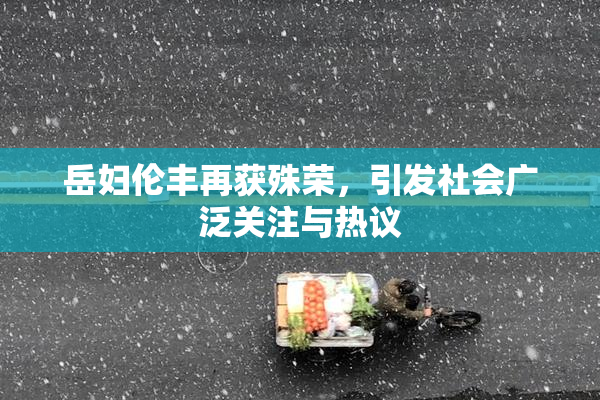 岳妇伦丰再获殊荣，引发社会广泛关注与热议