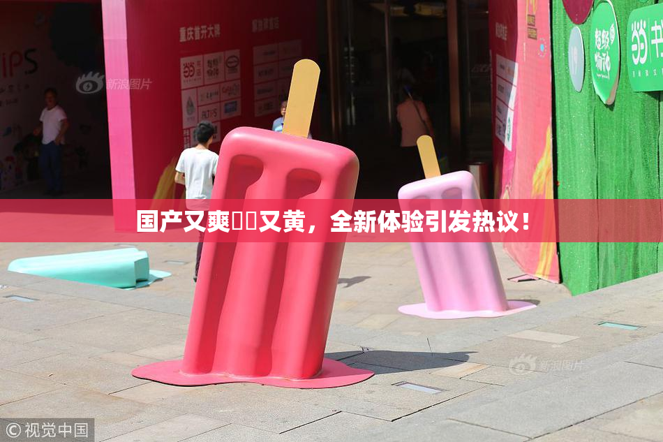 国产又爽❌‌又黄，全新体验引发热议！