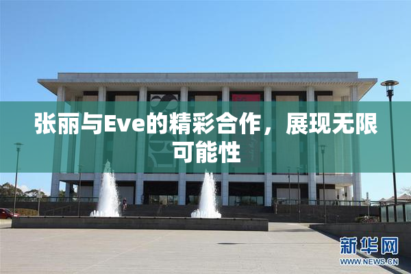 张丽与Eve的精彩合作，展现无限可能性