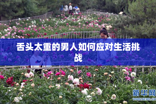 舌头太重的男人如何应对生活挑战