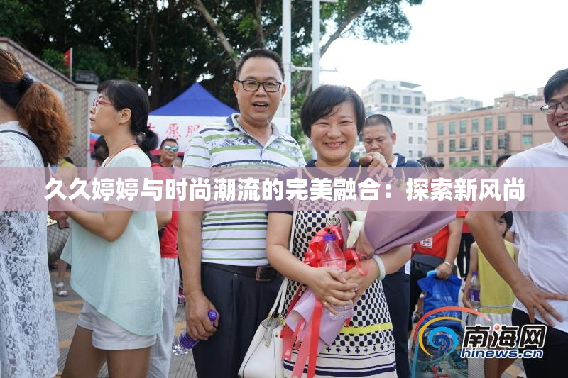 久久婷婷与时尚潮流的完美融合：探索新风尚