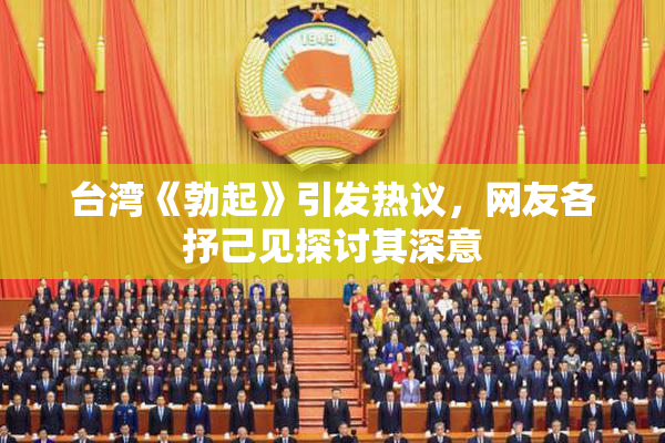 台湾《勃起》引发热议，网友各抒己见探讨其深意