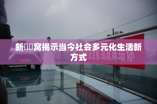 新妺妺窝揭示当今社会多元化生活新方式