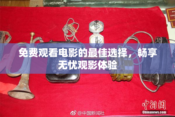 免费观看电影的最佳选择，畅享无忧观影体验