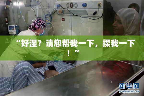 “好湿？请您帮我一下，揉我一下！”