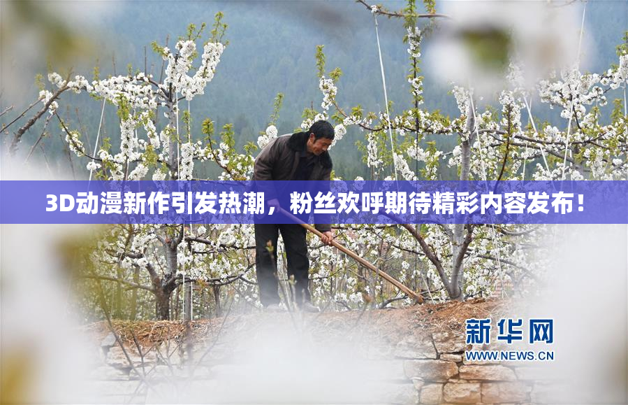 3D动漫新作引发热潮，粉丝欢呼期待精彩内容发布！