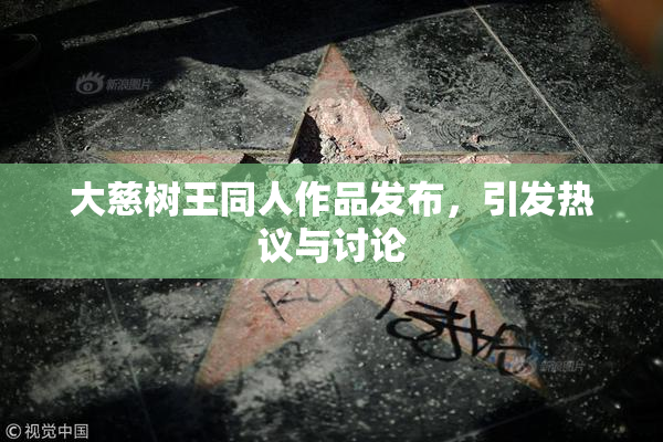 大慈树王同人作品发布，引发热议与讨论